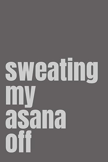 Sweating My Asana Off: Yoga Notebook Journal, Yoga Instructor Gifts, Workout Notebook, Yoga Journal Notebook, Funny Yoga Notebook, Funny Yoga Gifts, ... Hot Yoga Journal, 6x9 notebook college ruled Paperback – May 31, 2018