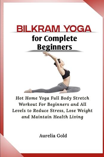 Bikram Yoga for Complete Beginners: Hot Home Yoga Full Body Stretch Workout For Beginners and All Levels to Reduce Stress, Lose Weight and Maintain Health Living Paperback – March 31, 2023