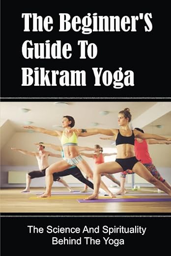 The Beginner'S Guide To Bikram Yoga: The Science And Spirituality Behind The Yoga Paperback – June 9, 2022