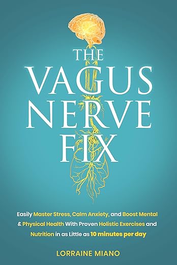 The Vagus Nerve Fix: Easily Master Stress, Calm Anxiety, and Boost Mental & Physical Health with Proven Holistic Exercises and Nutrition in as Little as 10 MINUTES PER DAY Kindle Edition
