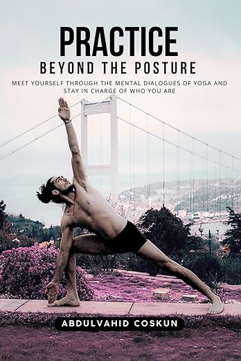 Practice Beyond the Posture: Meet Yourself Through the Mental Dialogues of Yoga and Stay in Charge of Who You Are: Mindfulness, Mental Fitness, and Self-Discovery Paperback – June 19, 2025