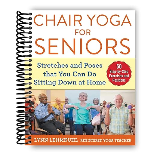 Chair Yoga for Seniors: Stretches and Poses that You Can Do Sitting Down at Home Spiral-bound