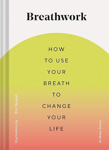 Breathwork: How to Use Your Breath to Change Your Life (Breathing Techniques for Anxiety Relief and Stress, Breath Exercises for Mindfulness and Self-Care)      Hardcover – Illustrated, May 19, 2020