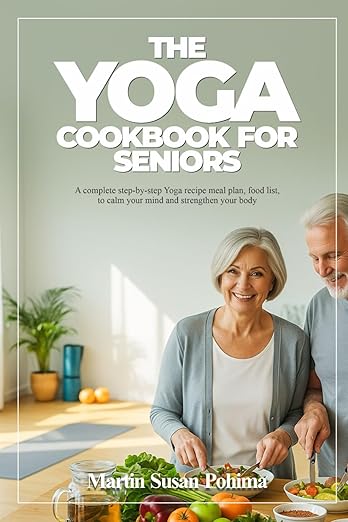 THE YOGA COOKBOOK FOR SENIORS: A complete step-by-step Yoga recipe meal plan, food list, to calm your mind and strengthen your body      Paperback – November 13, 2025