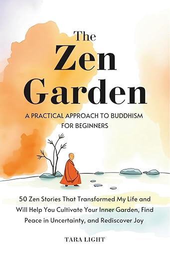 The Zen Garden: A Practical Approach to Buddhism For Beginners. 50 Zen Stories That Transformed My Life and Will Help You Cultivate Your Inner Garden, Find Peace in Uncertainty, and Rediscover Joy      Hardcover – April 9, 2025