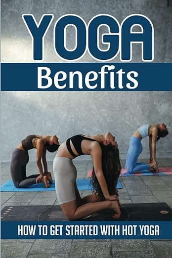 Yoga Benefits: How To Get Started With Hot Yoga      Paperback – June 3, 2022