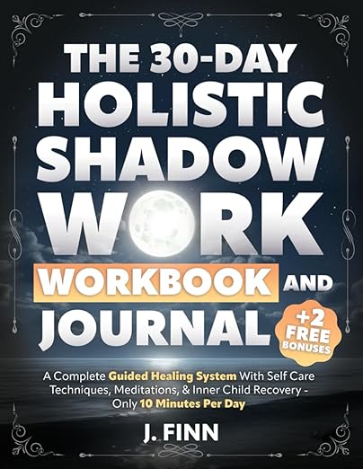 The 30-Day Holistic Shadow Work Workbook & Journal: A Complete Guided Healing System With Self Care Techniques, Meditations, & Inner Child Recovery - Only 10 Minutes Per Day (Self-Help)      Paperback – May 10, 2025