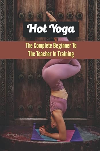 Hot Yoga: The Complete Beginner To The Teacher In Training      Paperback – June 6, 2022