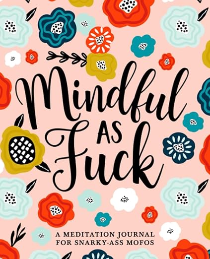 Mindful as Fuck: A Meditation Journal for Snarky-Ass Mofos      Paperback – October 17, 2019