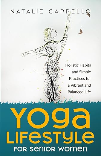 Yoga Lifestyle for Senior Women: Holistic Habits and Simple Practices for a Vibrant and Balanced Life     Paperback – October 8, 2023