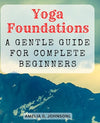 Yoga Foundations: A Gentle Guide for Complete Beginners: Embark on a Journey of Self-Discovery – Learn Essential Yoga Poses and Mindful Breathing Techniques     Paperback – August 2, 2023