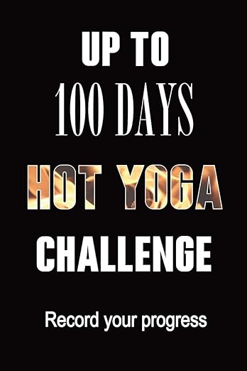 Journal Up To 100 Days of Hot Yoga Challenge: A fabulous notebook for recording your experiences and the effect on your body and mind. Placeholders ... Use for 10 day, 30, 60 , 90 or 100 days!      Paperback – July 29, 2019