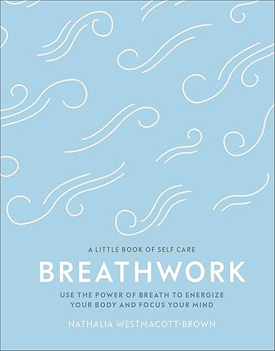Breathwork: Use The Power Of Breath To Energise Your Body And Focus Your Mind (A Little Book of Self Care)      Hardcover – December 26, 2019
