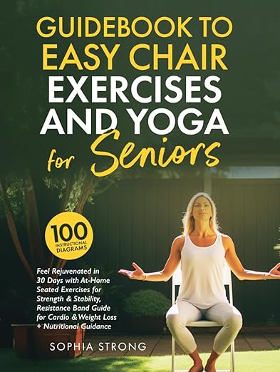 Guidebook to Easy Chair Exercises and Yoga for Seniors: Feel Rejuvenated in 30 days with At-Home Seated Exercises for Strength & Stability, Resistance Band Guide for Cardio & Weight Loss + Nutrition      Hardcover – June 7, 2024