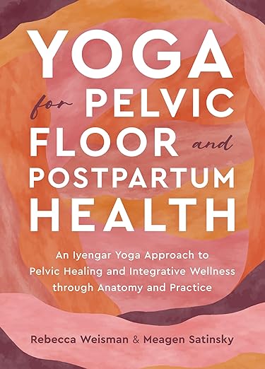 Yoga for Pelvic Floor and Postpartum Health: An Iyengar Yoga Approach to Pelvic Healing and Integrative Wellness through Anatomy and Practice      Paperback – August 20, 2024