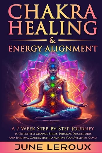 Chakra Healing and Energy Alignment: A Seven-Week Step-by-Step Journey to Effectively Manage Stress, Physical Discomforts, and Spiritual Connection to Achieve Your Wellness Goals     Paperback – November 21, 2023