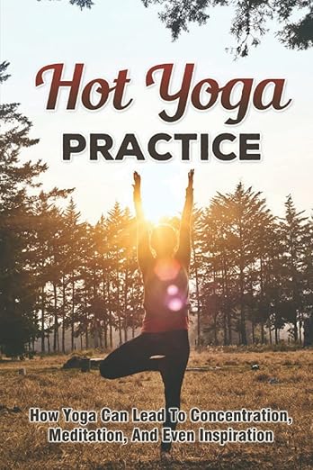 Hot Yoga Practice: How Yoga Can Lead To Concentration, Meditation, And Even Inspiration      Paperback – November 6, 2022