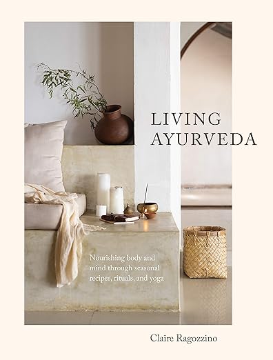 Living Ayurveda: Nourishing Body and Mind through Seasonal Recipes, Rituals, and Yoga     Hardcover – November 24, 2020