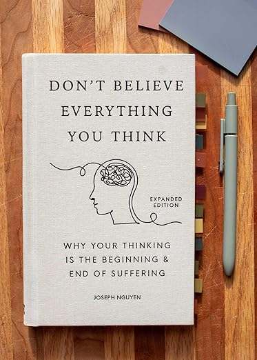 Don't Believe Everything You Think (Expanded Edition): Why Your Thinking Is The Beginning & End Of Suffering (Graduation Gift) (Books By Joseph Nguyen) Hardcover – October 29, 2024 - Forever Consciousness