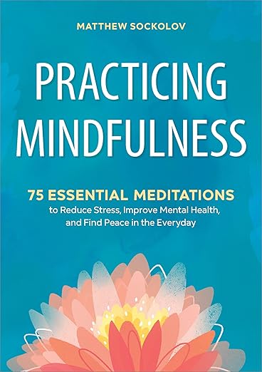Practicing Mindfulness: 75 Essential Meditations to Reduce Stress, Improve Mental Health, and Find Peace in the Everyday      Paperback – September 11, 2018
